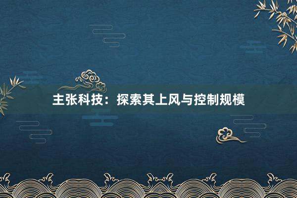 主张科技：探索其上风与控制规模